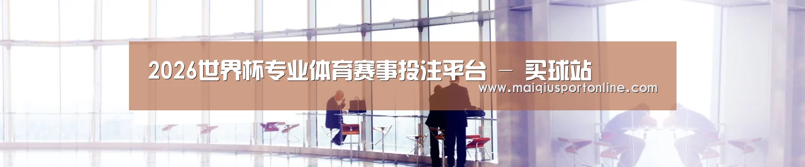 2026世界杯专业体育赛事投注平台 - 买球站