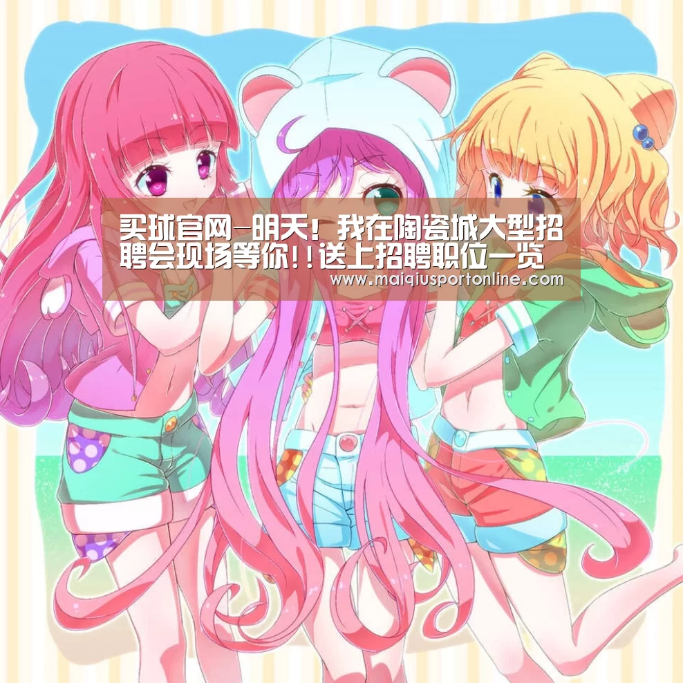 买球官网-明天!我在陶瓷城大型招聘会现场等你!!送上招聘职位一览表!!!(图3) 世界杯赛程