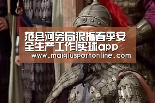 范县河务局狠抓春季安全生产工作|买球app(图3) 买球官网
