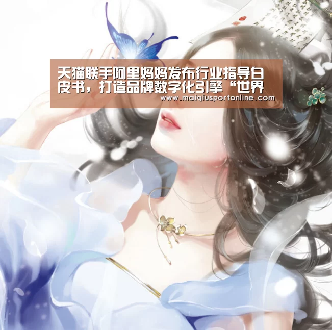 天猫联手阿里妈妈发布行业指导白皮书,打造品牌数字化引擎“世界杯赛程”(图1) 买球app
