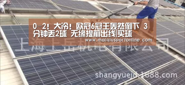 0-2!大冷!欧冠6冠王轰然倒下 3分钟丢2球 无缘提前出线|买球(图1) 买球app