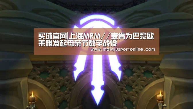 买球官网|上海MRM//麦肯为巴黎欧莱雅发起母亲节数字战役(图3) 世界杯赛程