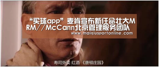 “买球app”麦肯宣布新任命壮大MRM//McCann北京管理服务团队(图1) 买球官网